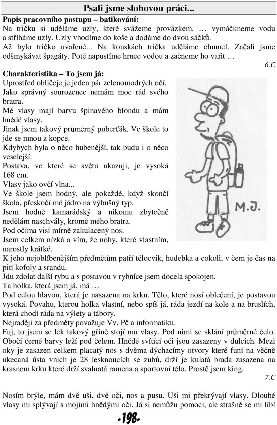 C Charakteristika To jsem já: Uprostřed obličeje je jeden pár zelenomodrých očí. Jako správný sourozenec nemám moc rád svého bratra. Mé vlasy mají barvu špinavého blondu a mám hnědé vlasy.