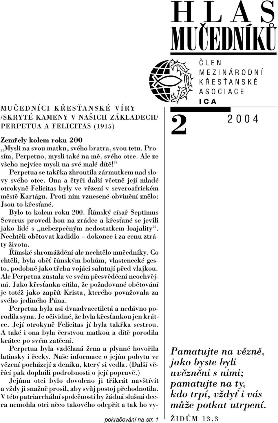 Ona a Ëty i dalöì vëetnï jejì mladè otrokynï Felicitas byly ve vïzenì v severoafrickèm mïstï Kart gu. Proti nim vznesenè obvinïnì znïlo: Jsou to k esùanè. Bylo to kolem roku 200.