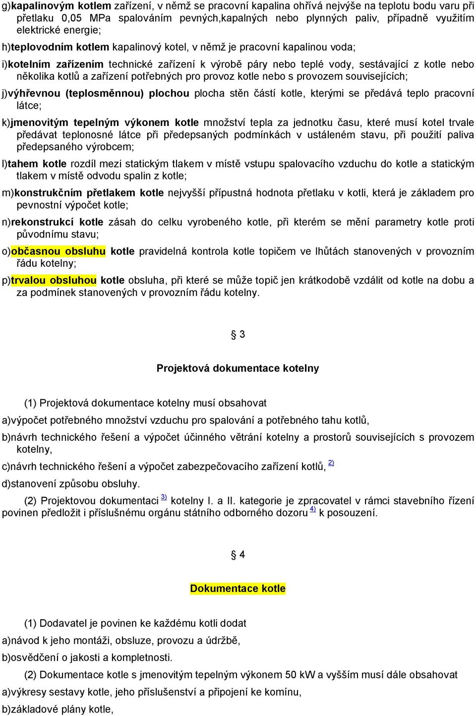 zařízení potřebných pro provoz kotle nebo s provozem souvisejících; j)výhřevnou (teplosměnnou) plochou plocha stěn částí kotle, kterými se předává teplo pracovní látce; k)jmenovitým tepelným výkonem