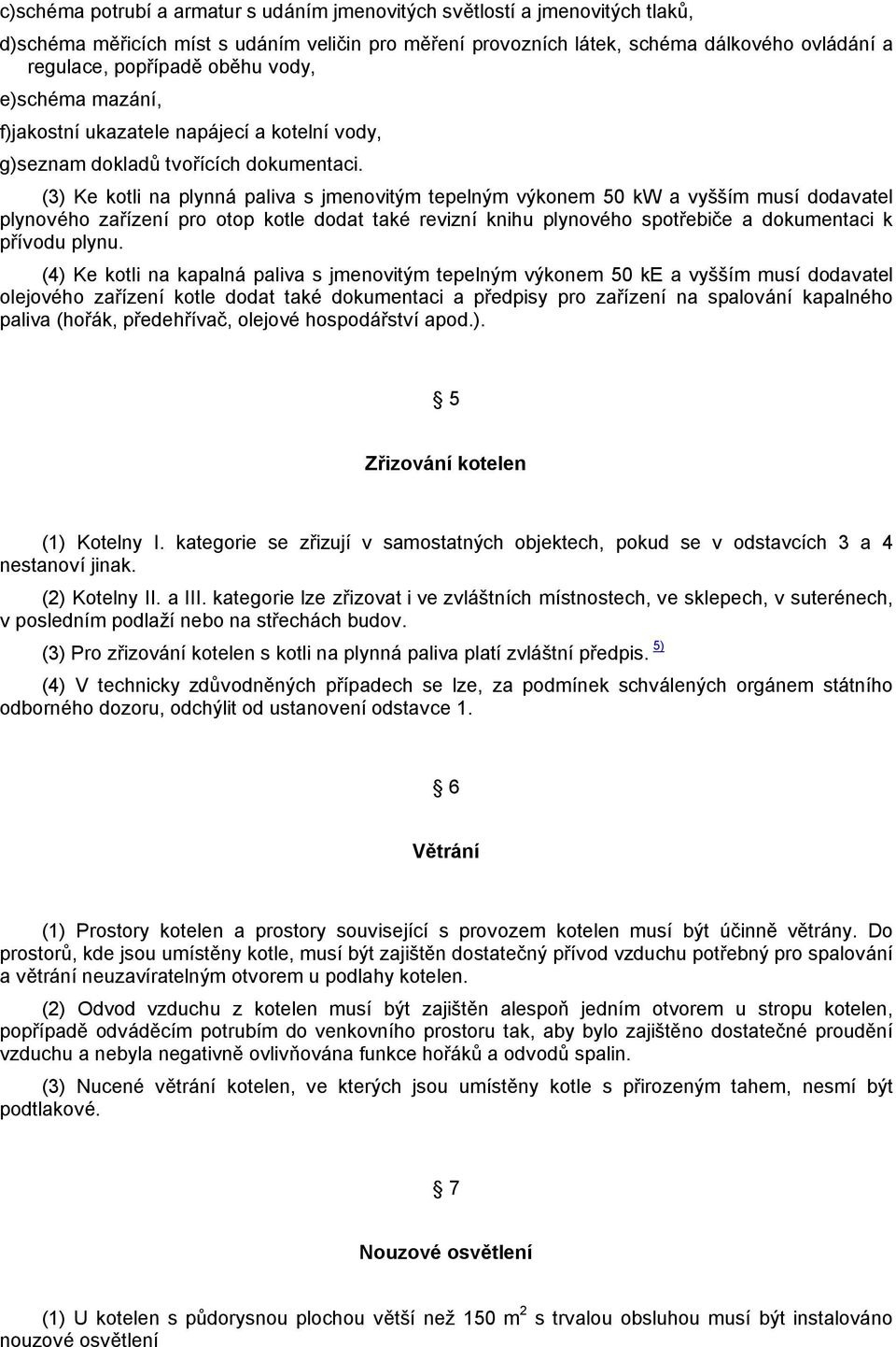 (3) Ke kotli na plynná paliva s jmenovitým tepelným výkonem 50 kw a vyšším musí dodavatel plynového zařízení pro otop kotle dodat také revizní knihu plynového spotřebiče a dokumentaci k přívodu plynu.