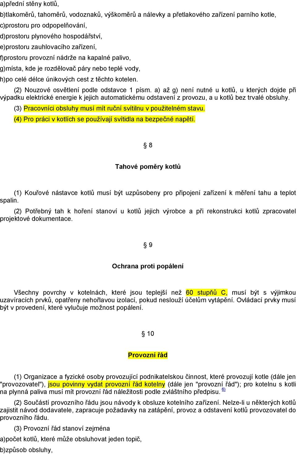 (2) Nouzové osvětlení podle odstavce 1 písm. a) až g) není nutné u kotlů, u kterých dojde při výpadku elektrické energie k jejich automatickému odstavení z provozu, a u kotlů bez trvalé obsluhy.