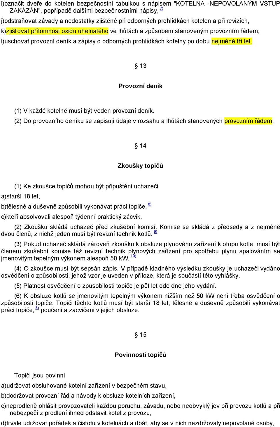 dobu nejméně tří let. 13 Provozní deník (1) V každé kotelně musí být veden provozní deník. (2) Do provozního deníku se zapisují údaje v rozsahu a lhůtách stanovených provozním řádem.