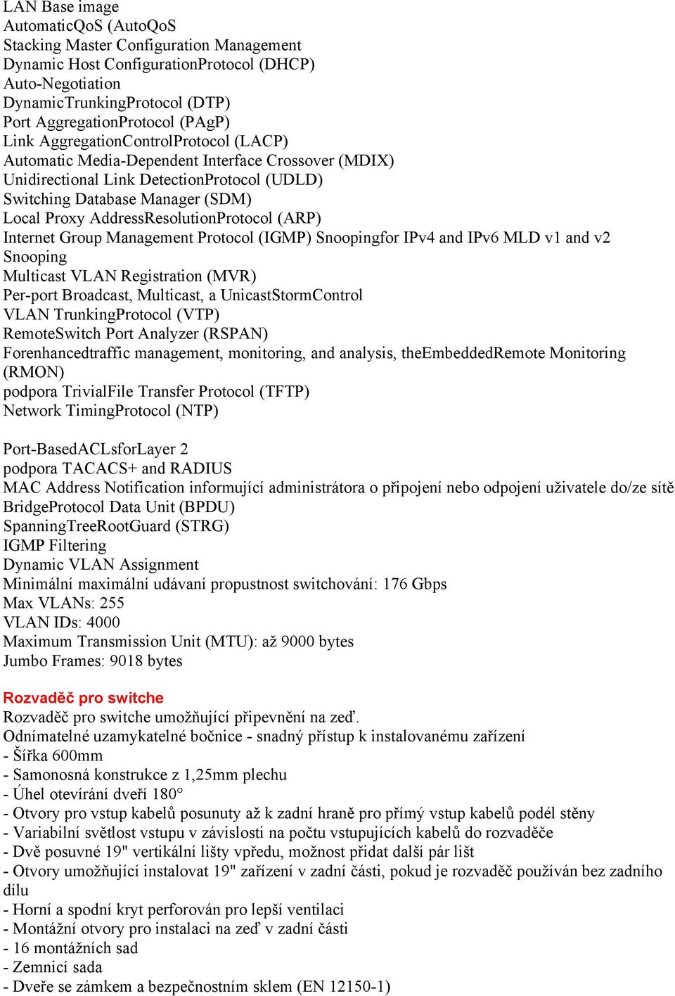 AddressResolutionProtocol (ARP) Internet Group Management Protocol (IGMP) Snoopingfor IPv4 and IPv6 MLD v1 and v2 Snooping Multicast VLAN Registration (MVR) Per-port Broadcast, Multicast, a