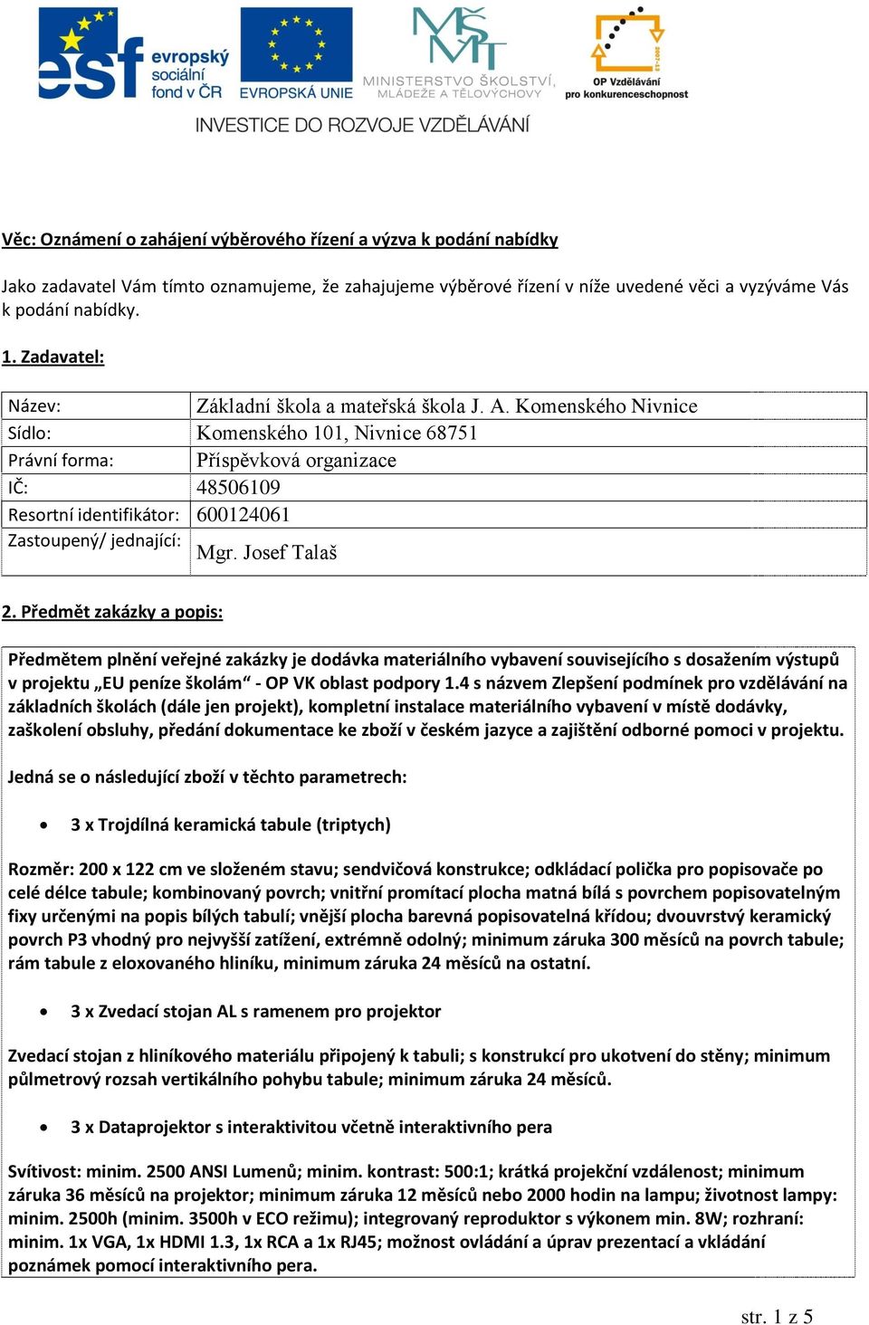 Komenského Nivnice Sídlo: Komenského 101, Nivnice 68751 Právní forma: Příspěvková organizace IČ: 48506109 Resortní identifikátor: 600124061 Zastoupený/ jednající: Mgr. Josef Talaš 2.