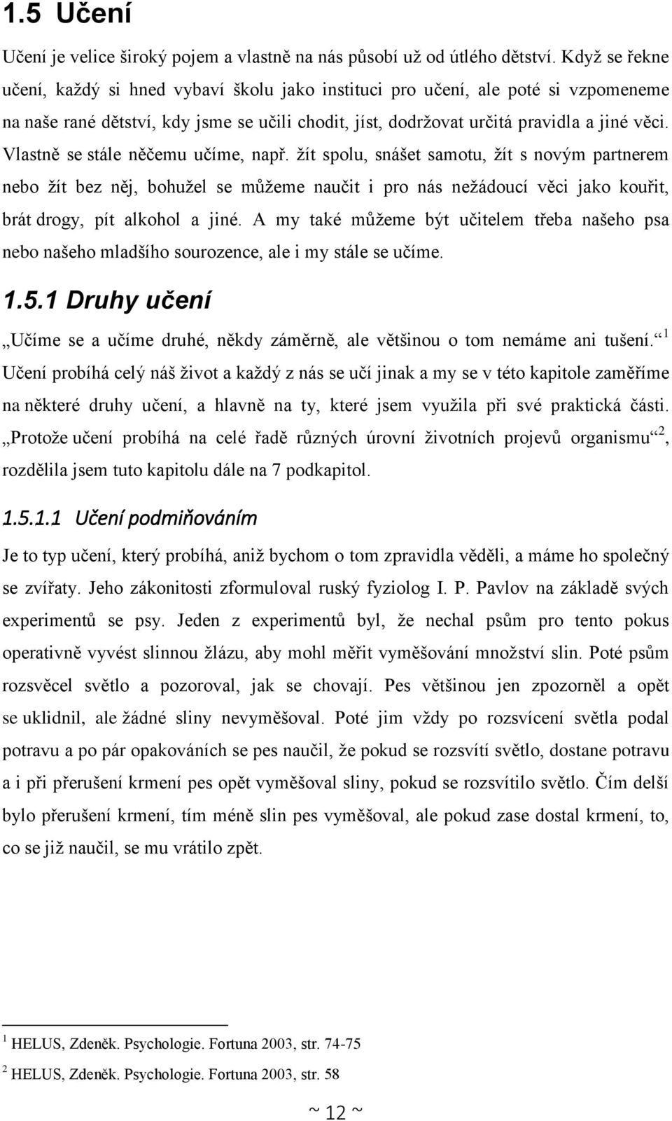 Vlastně se stále něčemu učíme, např. žít spolu, snášet samotu, žít s novým partnerem nebo žít bez něj, bohužel se můžeme naučit i pro nás nežádoucí věci jako kouřit, brát drogy, pít alkohol a jiné.