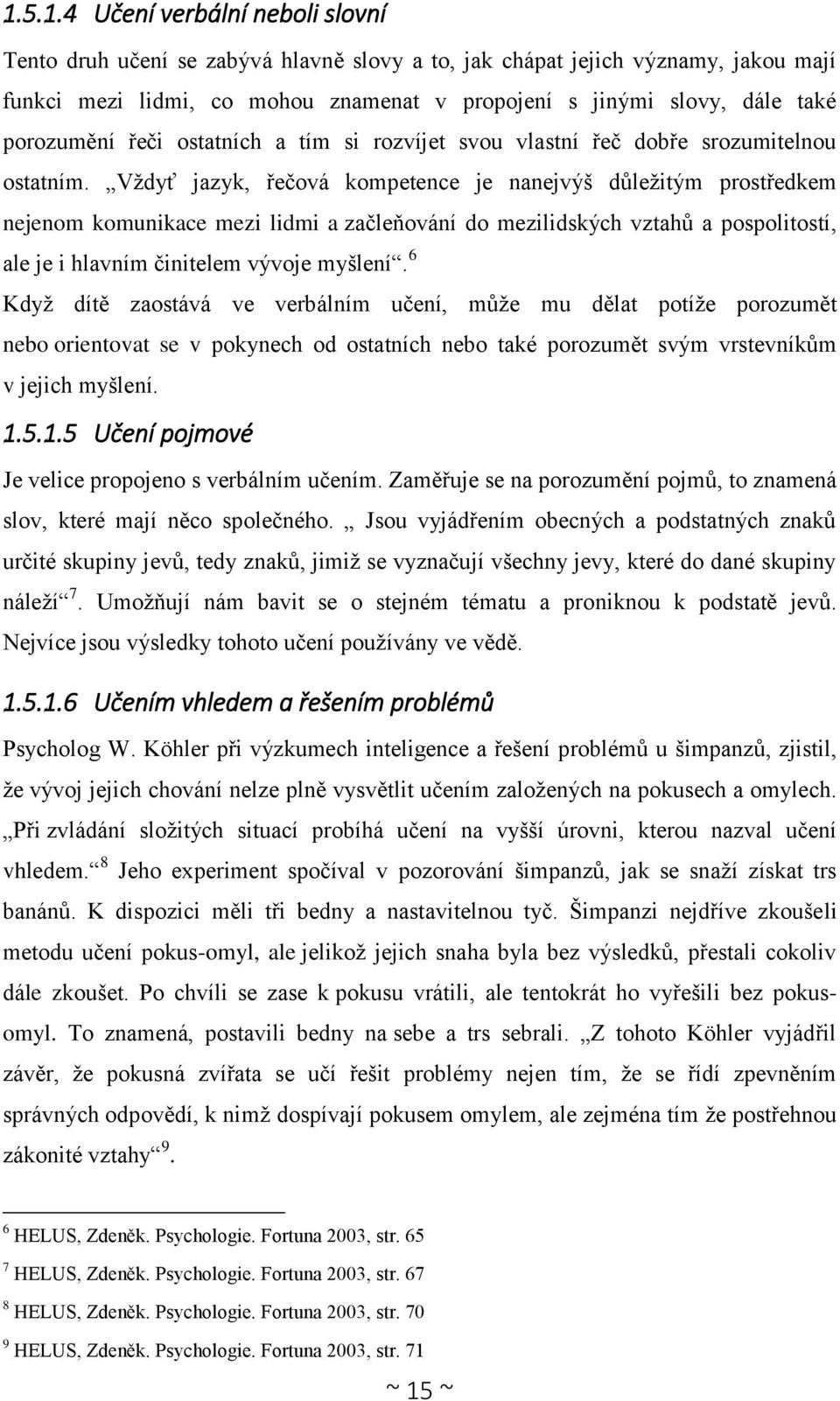 Vždyť jazyk, řečová kompetence je nanejvýš důležitým prostředkem nejenom komunikace mezi lidmi a začleňování do mezilidských vztahů a pospolitostí, ale je i hlavním činitelem vývoje myšlení.