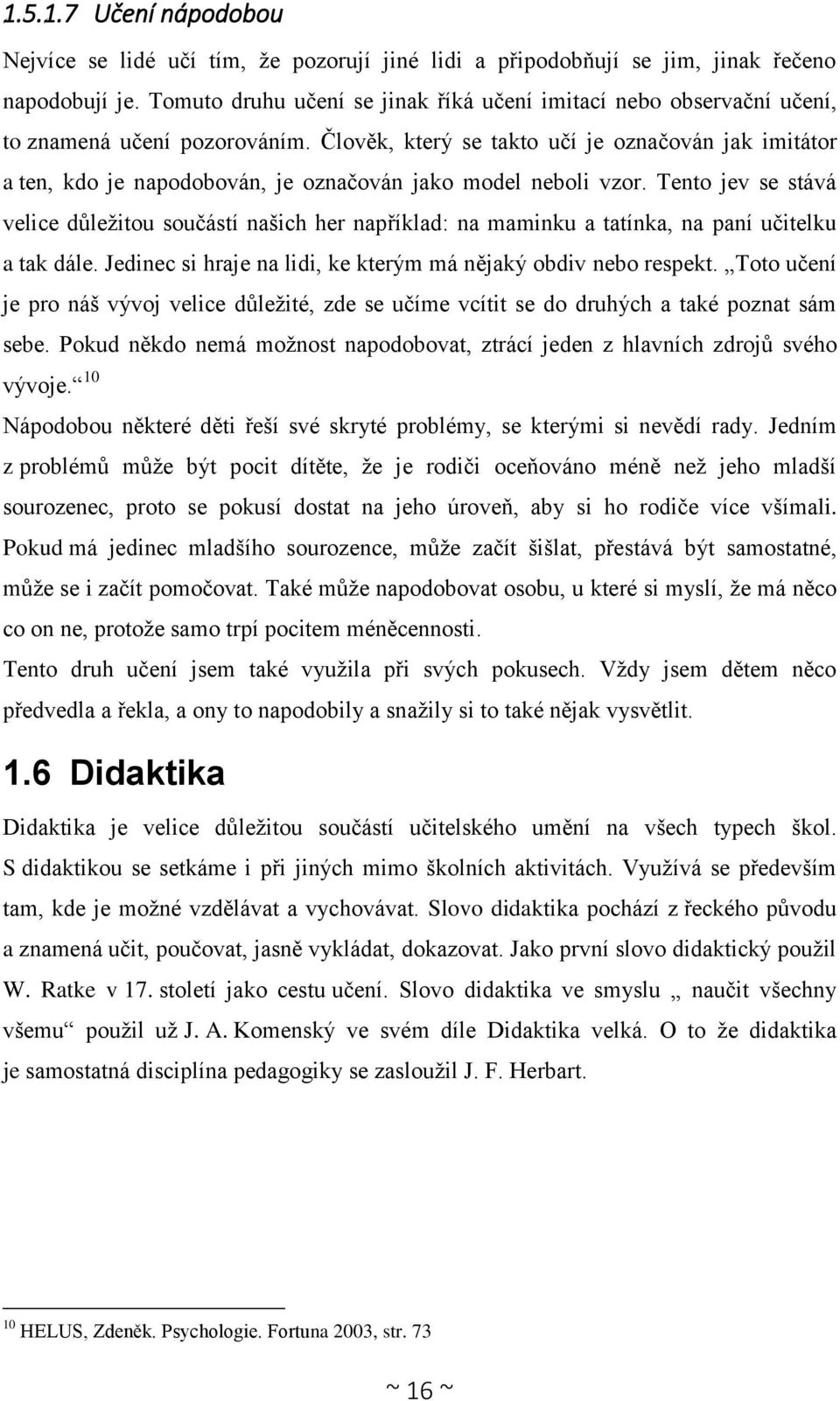 Člověk, který se takto učí je označován jak imitátor a ten, kdo je napodobován, je označován jako model neboli vzor.