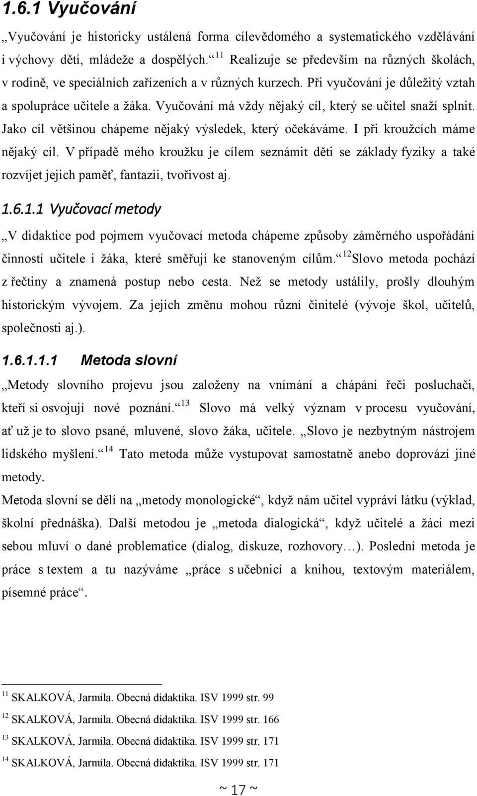 Vyučování má vždy nějaký cíl, který se učitel snaží splnit. Jako cíl většinou chápeme nějaký výsledek, který očekáváme. I při kroužcích máme nějaký cíl.