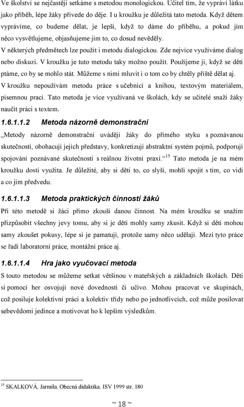 Zde nejvíce využíváme dialog nebo diskuzi. V kroužku je tuto metodu taky možno použít. Použijeme ji, když se dětí ptáme, co by se mohlo stát. Můžeme s nimi mluvit i o tom co by chtěly příště dělat aj.