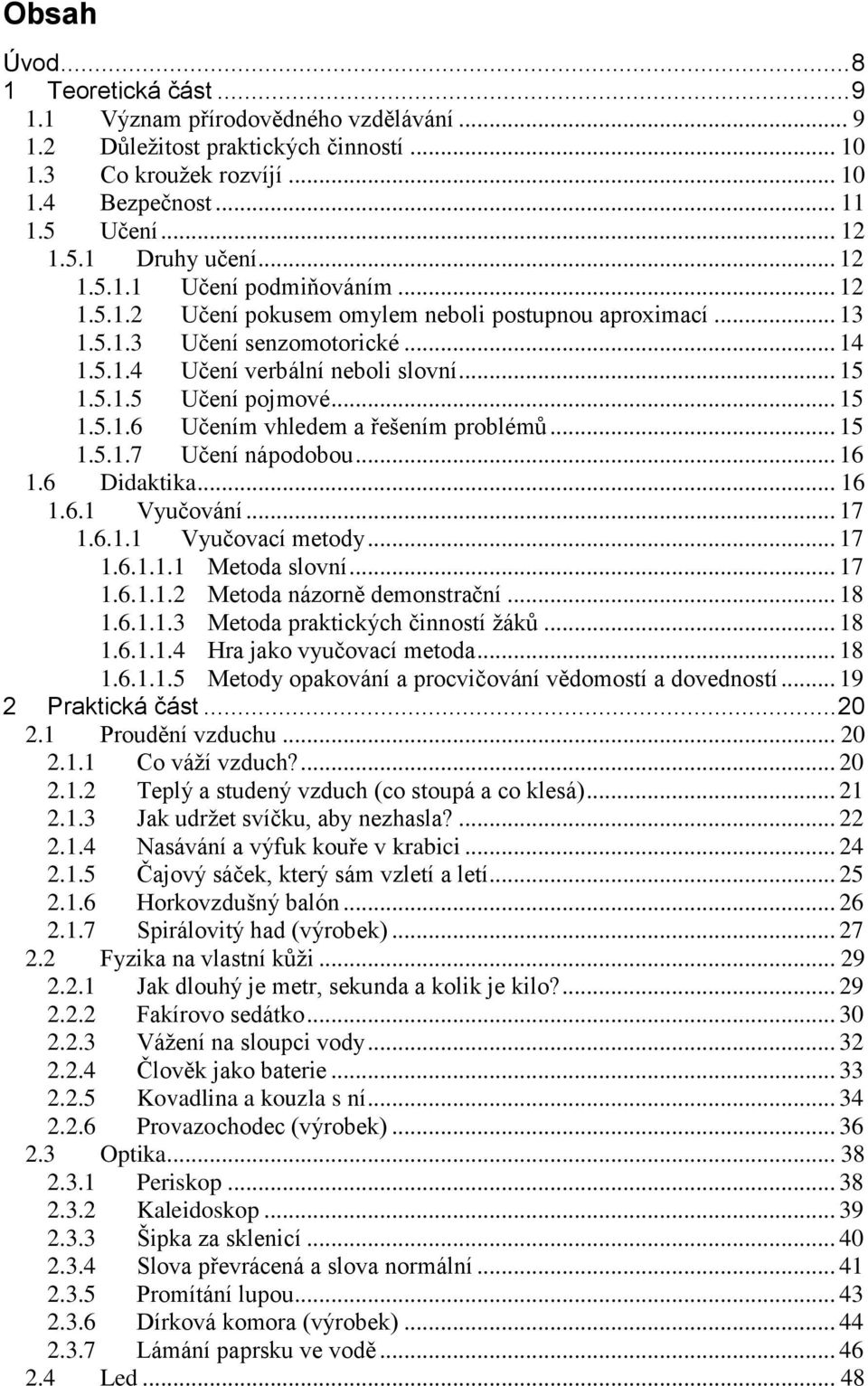 .. 15 1.5.1.6 Učením vhledem a řešením problémů... 15 1.5.1.7 Učení nápodobou... 16 1.6 Didaktika... 16 1.6.1 Vyučování... 17 1.6.1.1 Vyučovací metody... 17 1.6.1.1.1 Metoda slovní... 17 1.6.1.1.2 Metoda názorně demonstrační.