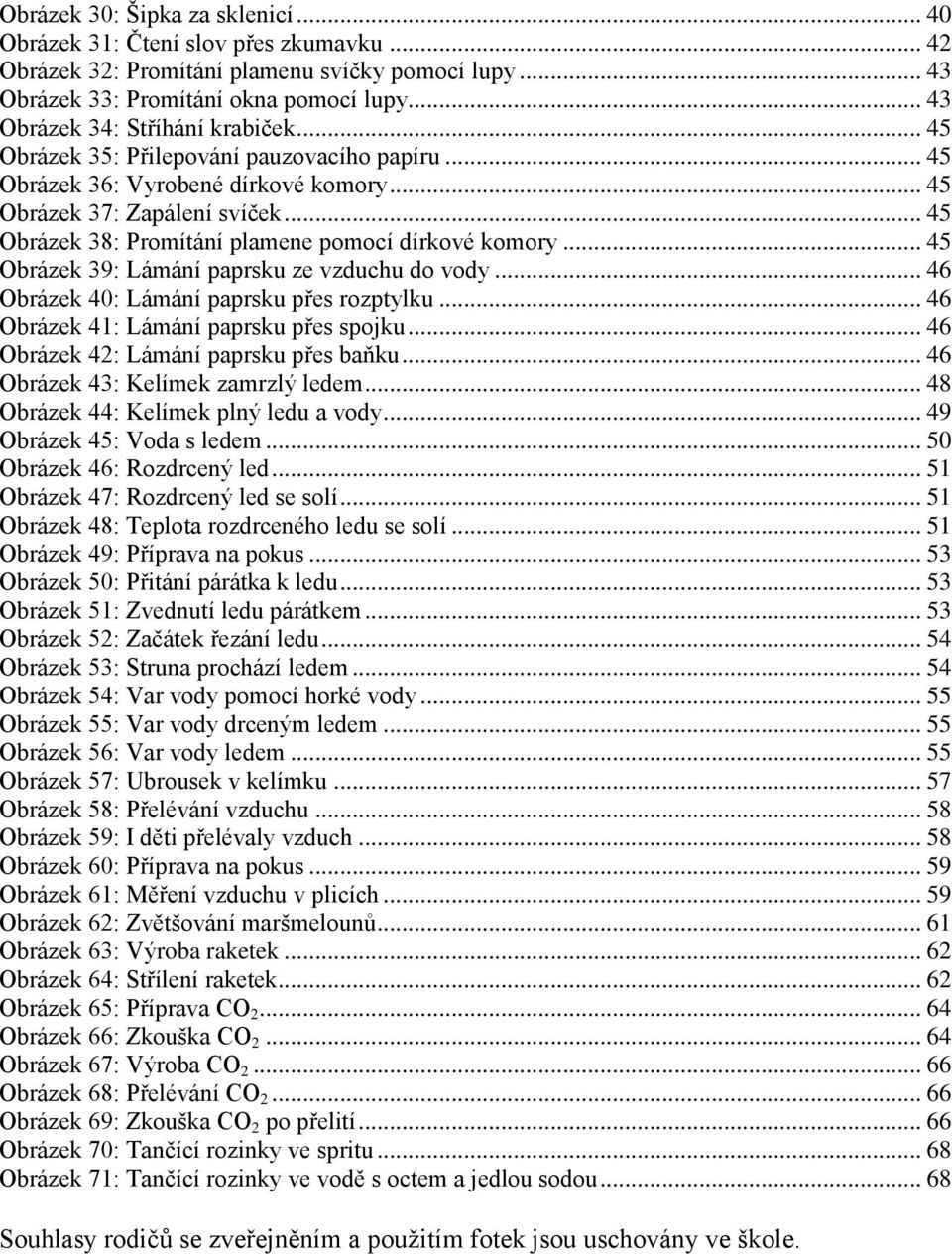 .. 45 Obrázek 38: Promítání plamene pomocí dírkové komory... 45 Obrázek 39: Lámání paprsku ze vzduchu do vody... 46 Obrázek 40: Lámání paprsku přes rozptylku.