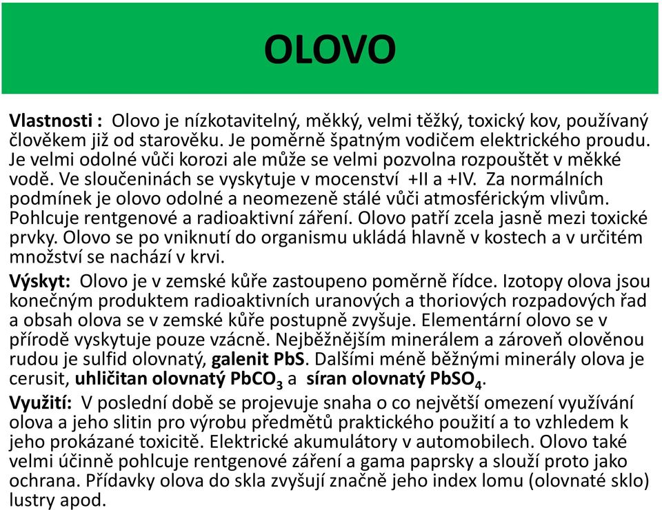 Za normálních podmínek je olovo odolné a neomezeně stálé vůči atmosférickým vlivům. Pohlcuje rentgenové a radioaktivní záření. Olovo patří zcela jasně mezi toxické prvky.