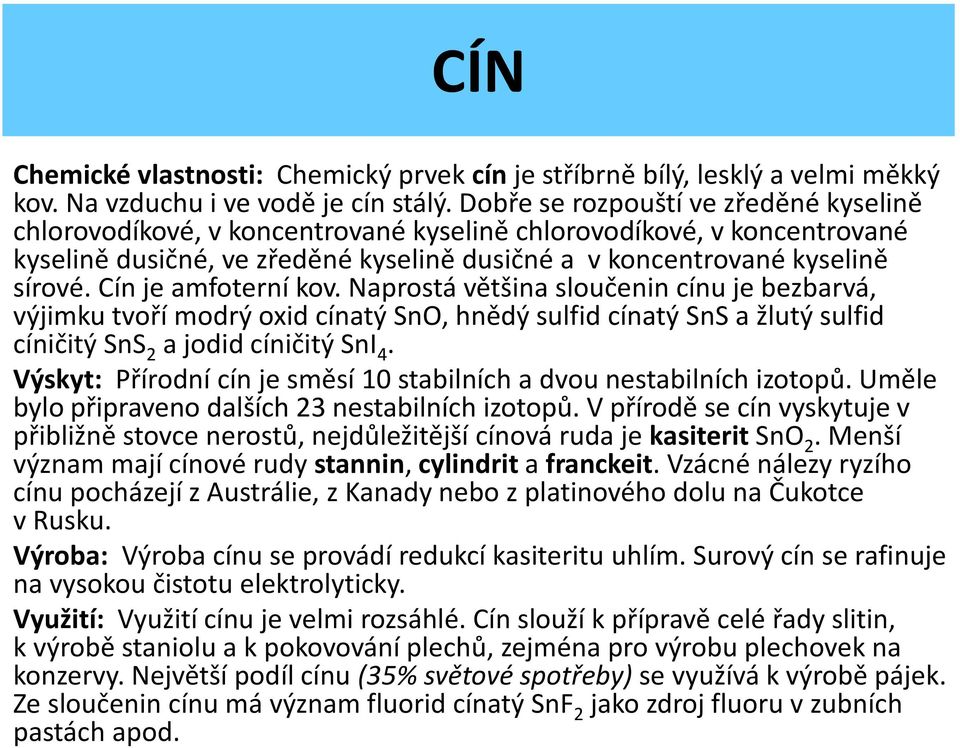 Cín je amfoterní kov. Naprostá většina sloučenin cínu je bezbarvá, výjimku tvoří modrý oxid cínatý SnO, hnědý sulfid cínatý SnS a žlutý sulfid cíničitý SnS 2 a jodid cíničitý SnI 4.