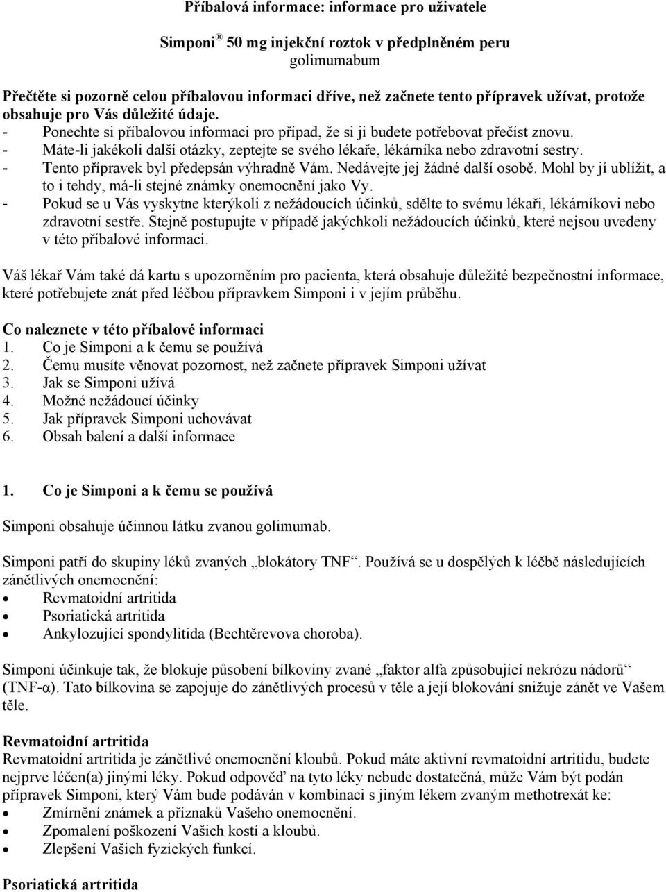 - Máte-li jakékoli další otázky, zeptejte se svého lékaře, lékárníka nebo zdravotní sestry. - Tento přípravek byl předepsán výhradně Vám. Nedávejte jej žádné další osobě.