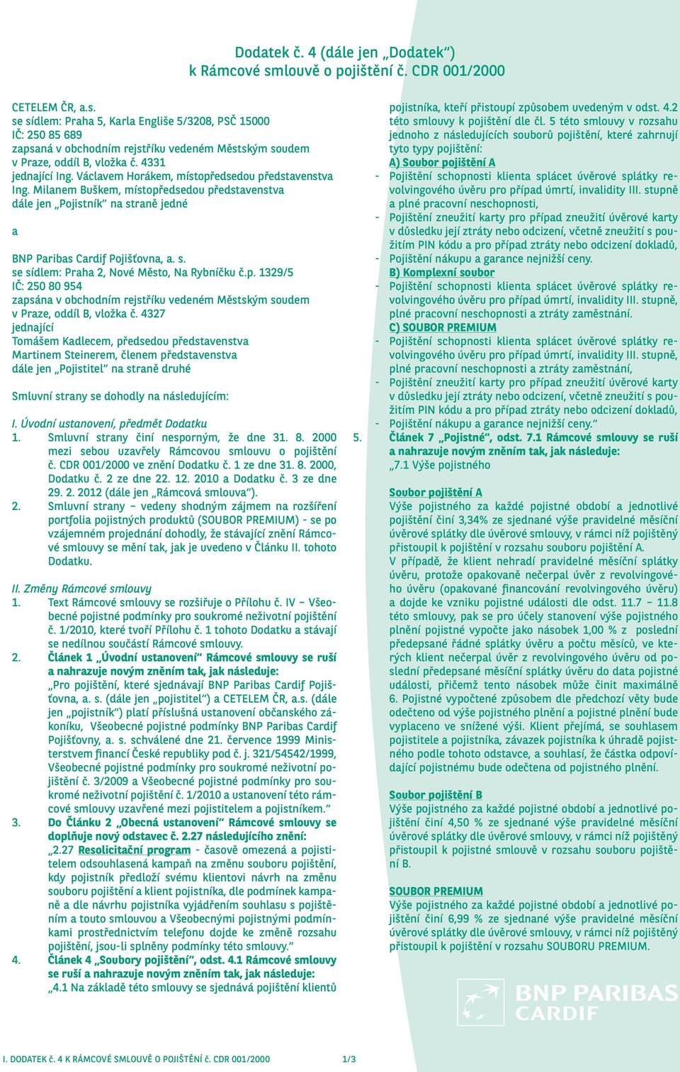 p. 1329/5 IČ: 250 80 954 zapsána v obchodním rejstříku vedeném Městským soudem v Praze, oddíl B, vložka č.