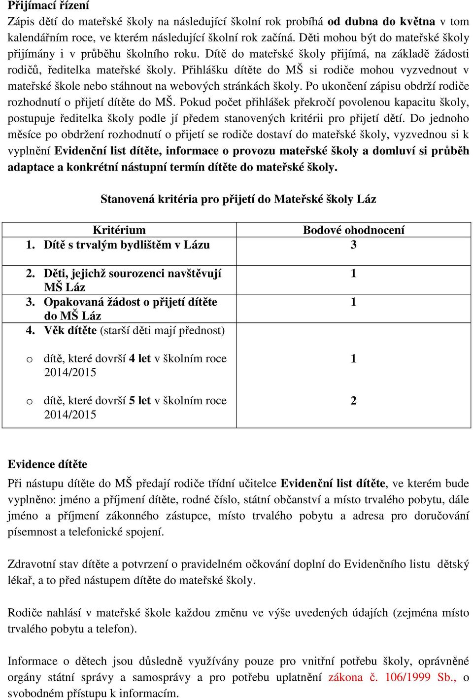 Přihlášku dítěte do MŠ si rodiče mohou vyzvednout v mateřské škole nebo stáhnout na webových stránkách školy. Po ukončení zápisu obdrží rodiče rozhodnutí o přijetí dítěte do MŠ.