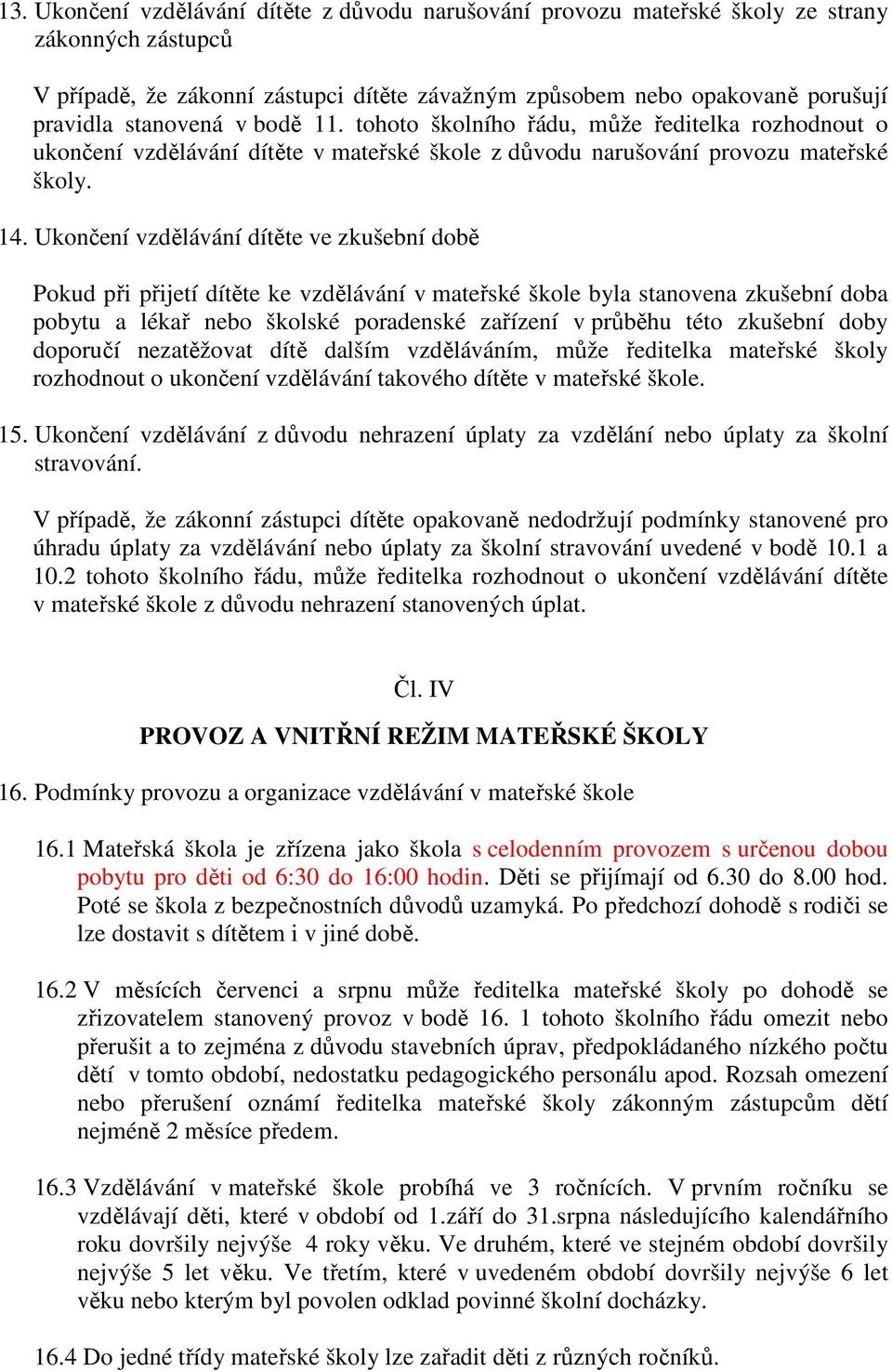 Ukončení vzdělávání dítěte ve zkušební době Pokud při přijetí dítěte ke vzdělávání v mateřské škole byla stanovena zkušební doba pobytu a lékař nebo školské poradenské zařízení v průběhu této