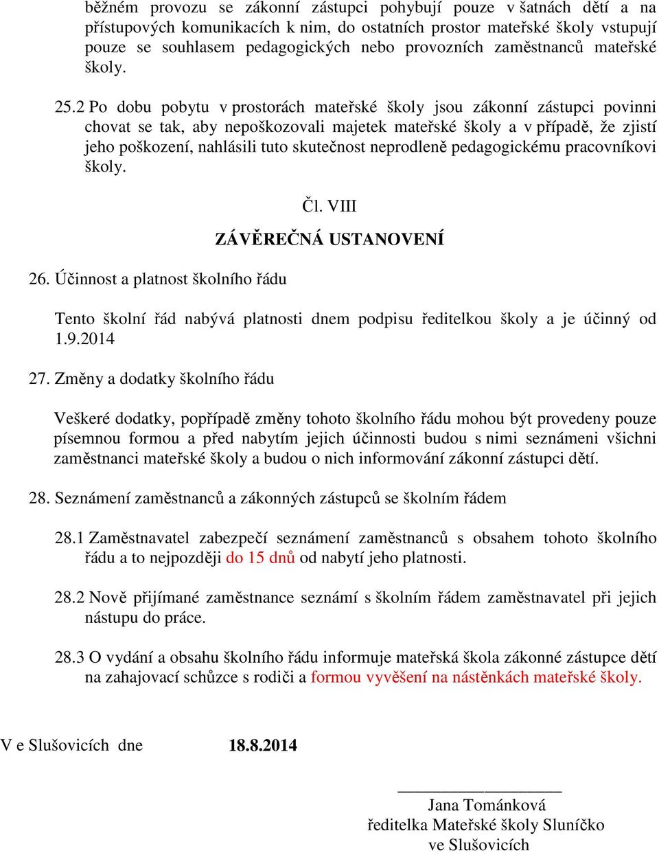 2 Po dobu pobytu v prostorách mateřské školy jsou zákonní zástupci povinni chovat se tak, aby nepoškozovali majetek mateřské školy a v případě, že zjistí jeho poškození, nahlásili tuto skutečnost