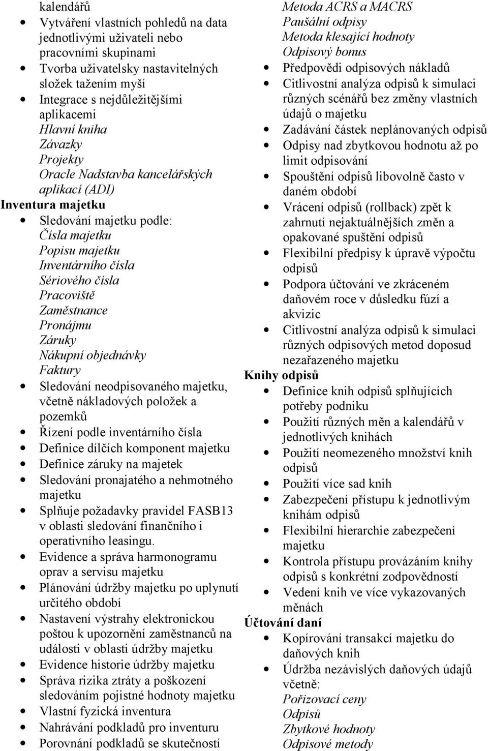 Pronájmu Záruky Nákupní objednávky Faktury Sledování neodpisovaného majetku, včetně nákladových položek a pozemků Řízení podle inventárního čísla Definice dílčích komponent majetku Definice záruky na