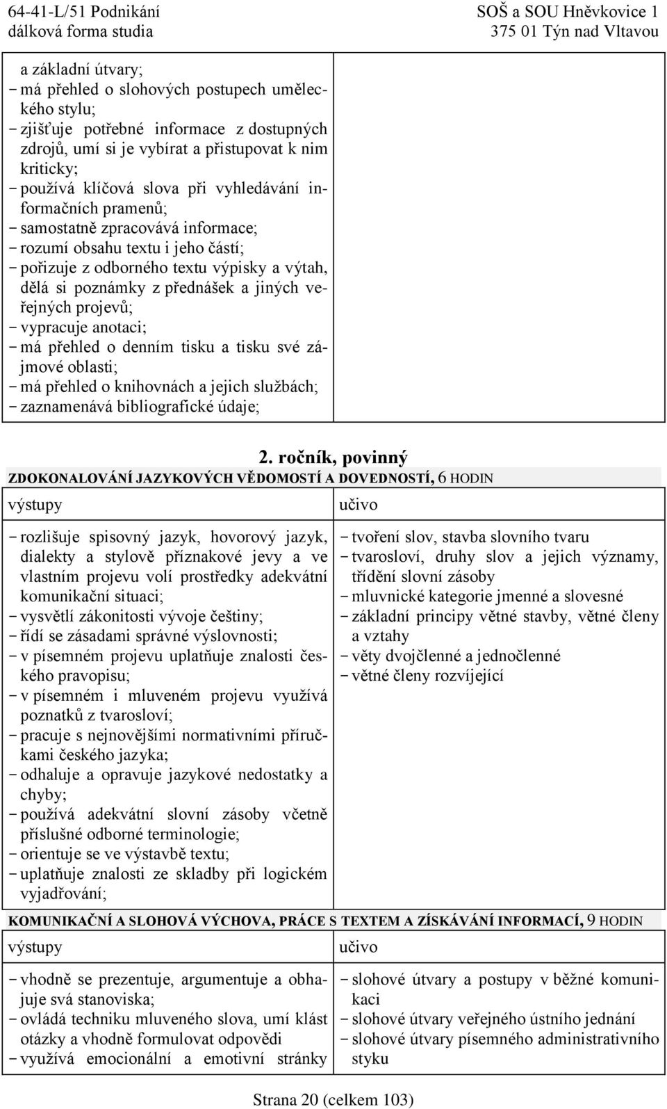 projevů; - vypracuje anotaci; - má přehled o denním tisku a tisku své zájmové oblasti; - má přehled o knihovnách a jejich službách; - zaznamenává bibliografické údaje; 2.