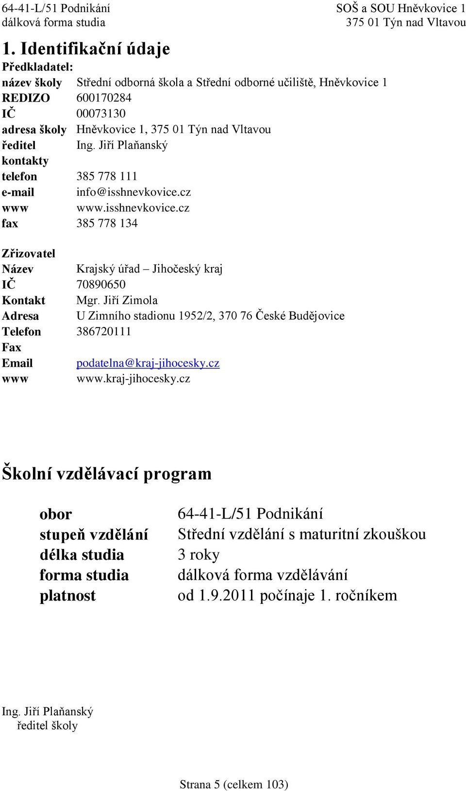 Jiří Zimola Adresa U Zimního stadionu 1952/2, 370 76 České Budějovice Telefon 386720111 Fax Email podatelna@kraj-jihocesky.