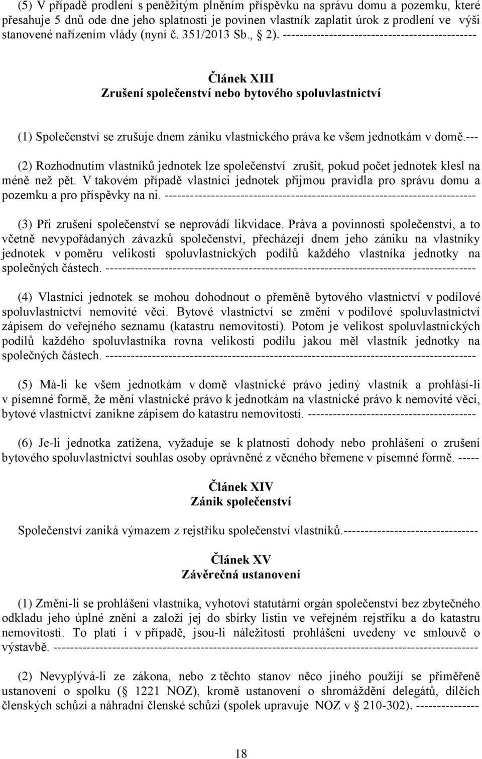 ---------------------------------------------- Článek XIII Zrušení společenství nebo bytového spoluvlastnictví (1) Společenství se zrušuje dnem zániku vlastnického práva ke všem jednotkám v domě.