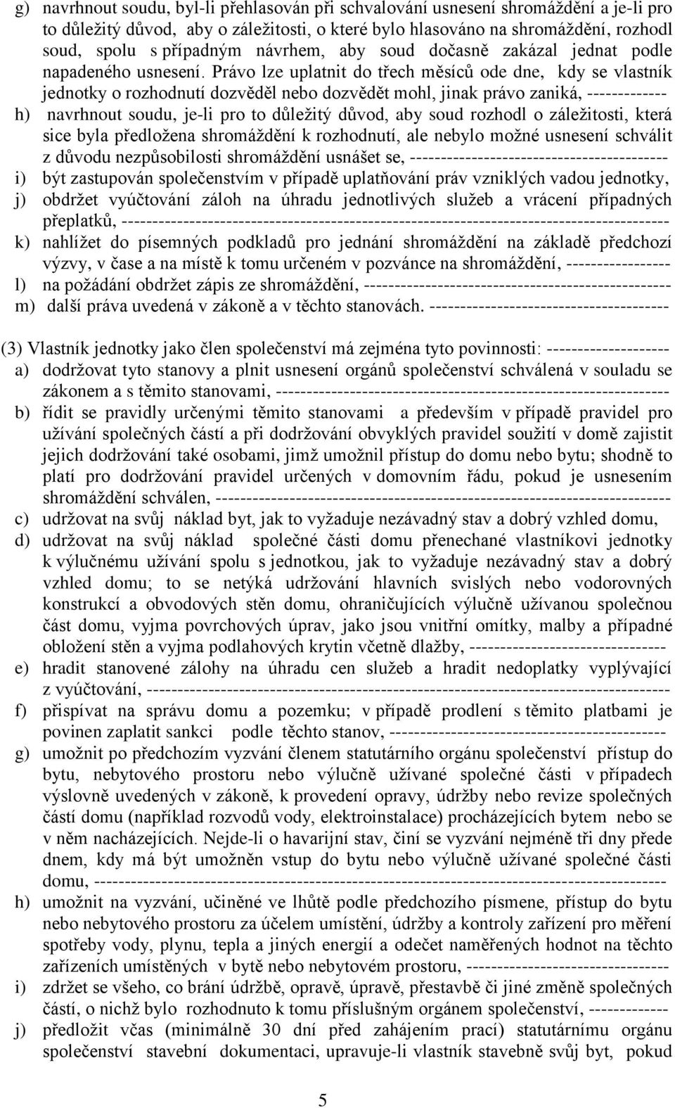 Právo lze uplatnit do třech měsíců ode dne, kdy se vlastník jednotky o rozhodnutí dozvěděl nebo dozvědět mohl, jinak právo zaniká, ------------- h) navrhnout soudu, je-li pro to důležitý důvod, aby