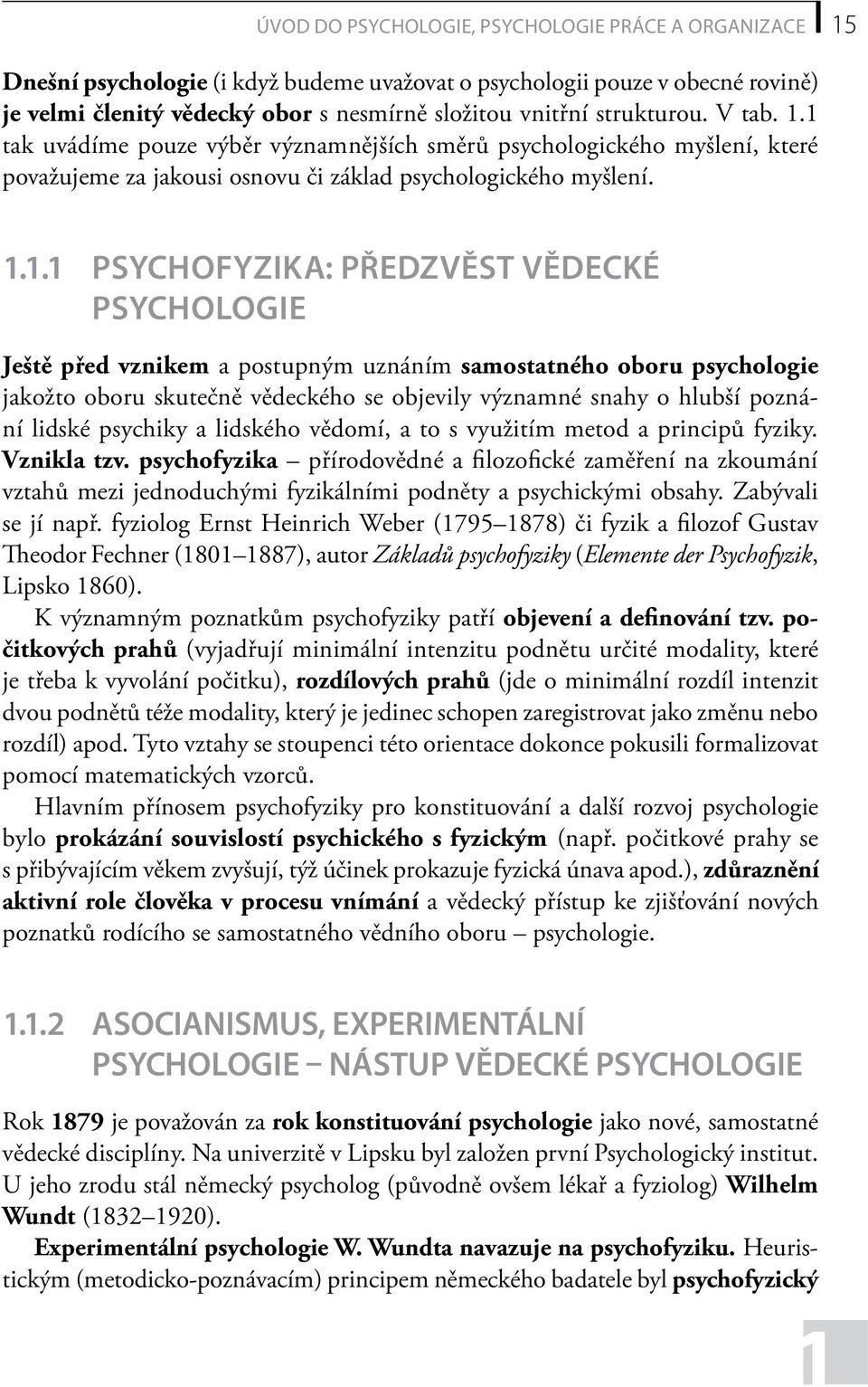 1 tak uvádíme pouze výběr významnějších směrů psychologického myšlení, které považujeme za jakousi osnovu či základ psychologického myšlení. 1.1.1 Psychofyzika: předzvěst vědecké psychologie Ještě