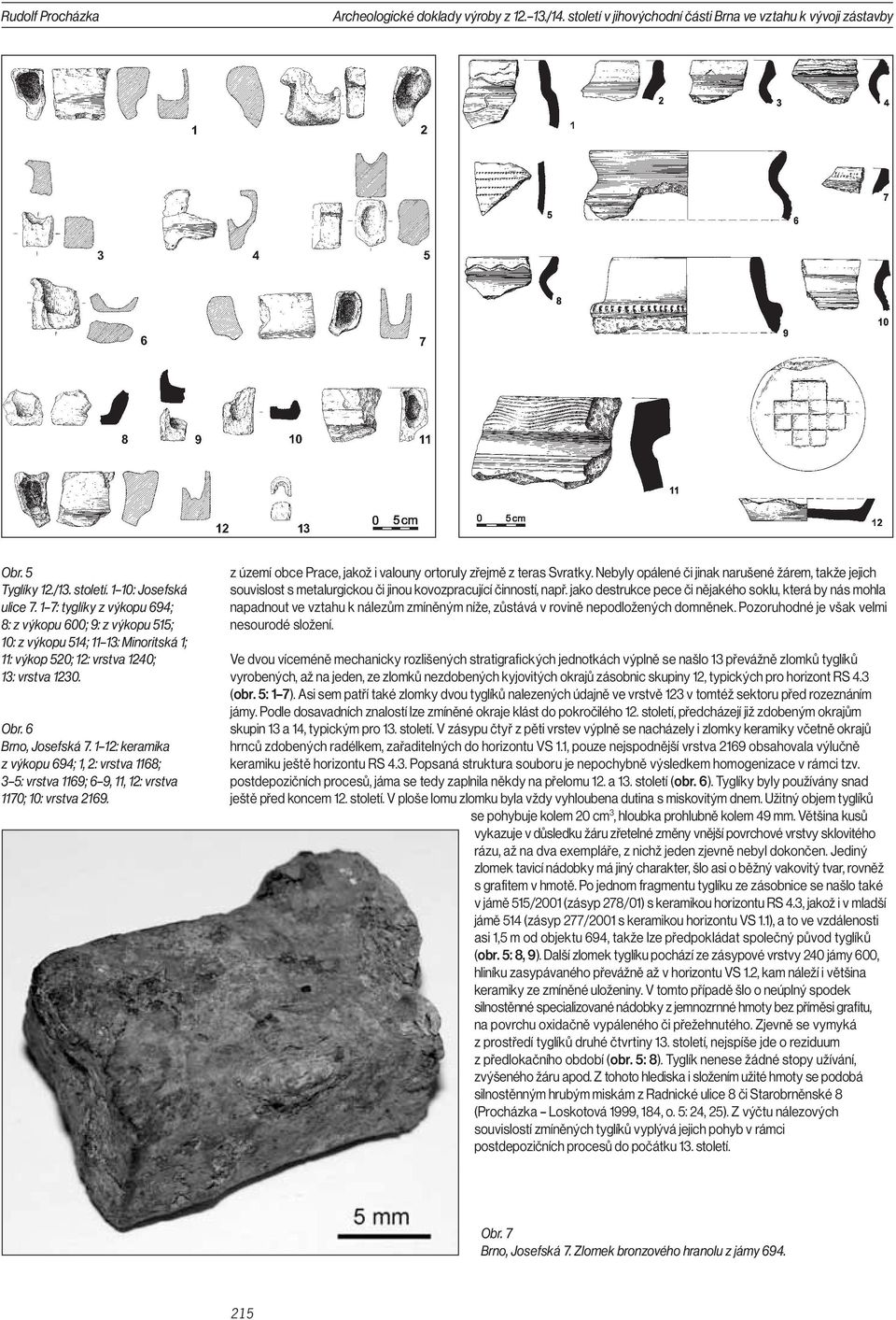 1 12: keramika z výkopu 694; 1, 2: vrstva 1168; 3 5: vrstva 1169; 6 9, 11, 12: vrstva 1170; 10: vrstva 2169. z území obce Prace, jakož i valouny ortoruly zřejmě z teras Svratky.