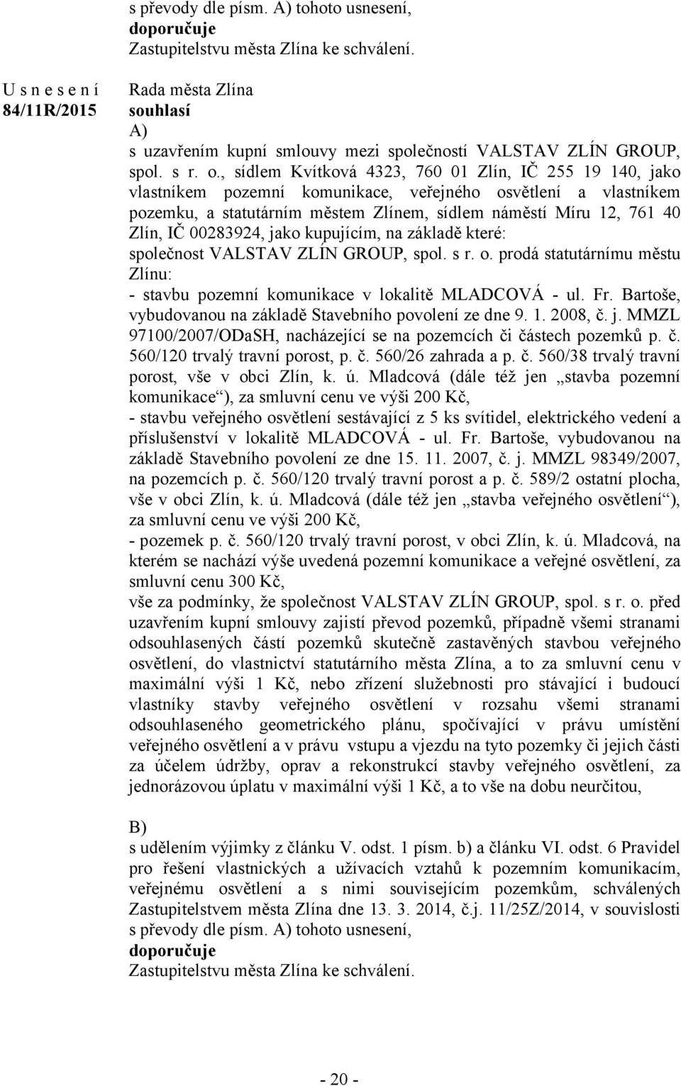 00283924, jako kupujícím, na základě které: společnost VALSTAV ZLÍN GROUP, spol. s r. o. prodá statutárnímu městu Zlínu: - stavbu pozemní komunikace v lokalitě MLADCOVÁ - ul. Fr.