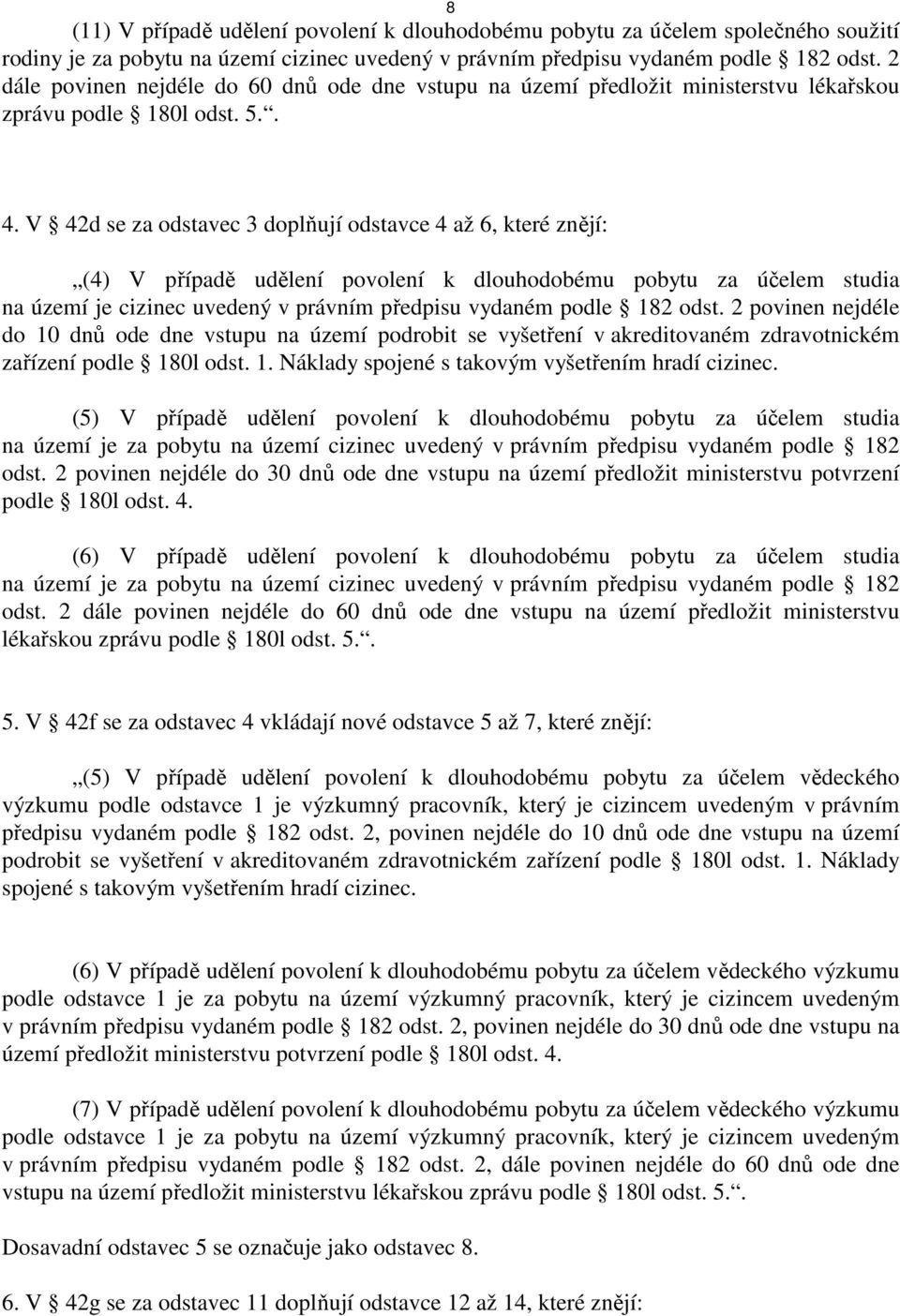 V 42d se za odstavec 3 doplňují odstavce 4 až 6, které znějí: (4) V případě udělení povolení k dlouhodobému pobytu za účelem studia na území je cizinec uvedený v právním předpisu vydaném podle 182