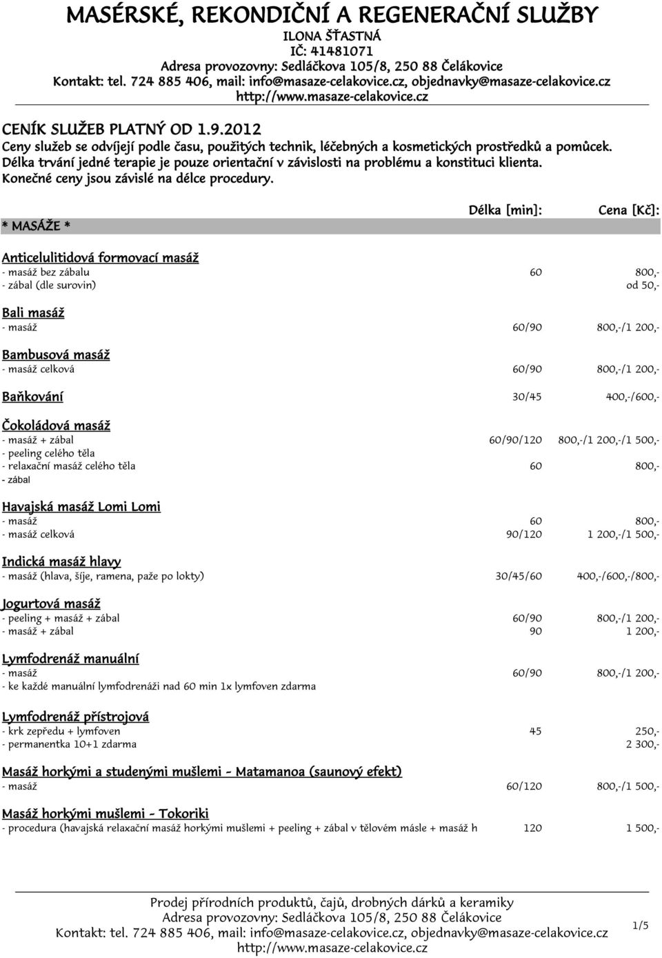 cz, objednavky@masaze-celakovice.cz CENÍK SLUŽEB PLATNÝ OD 1.9.2012 CENÍK SLUŽEB PLATNÝ OD 1.9.2012 Ceny služeb se odvíjejí podle času, použitých technik, léčebných a kosmetických prostředků a pomůcek.