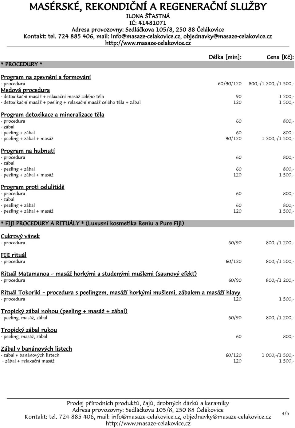 Program proti celulitidě - peeling + zábal + masáž 120 1 500,- * FIJI PROCEDURY A RITUÁLY * (Luxusní kosmetika Reniu a Pure Fiji) Cukrový vánek - procedura FIJI rituál - procedura 60/120 /1 500,-