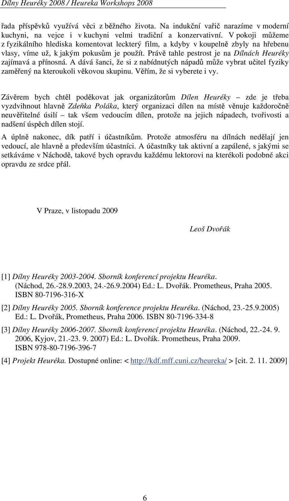 Právě tahle pestrost je na Dílnách Heuréky zajímavá a přínosná. A dává šanci, že si z nabídnutých nápadů může vybrat učitel fyziky zaměřený na kteroukoli věkovou skupinu. Věřím, že si vyberete i vy.