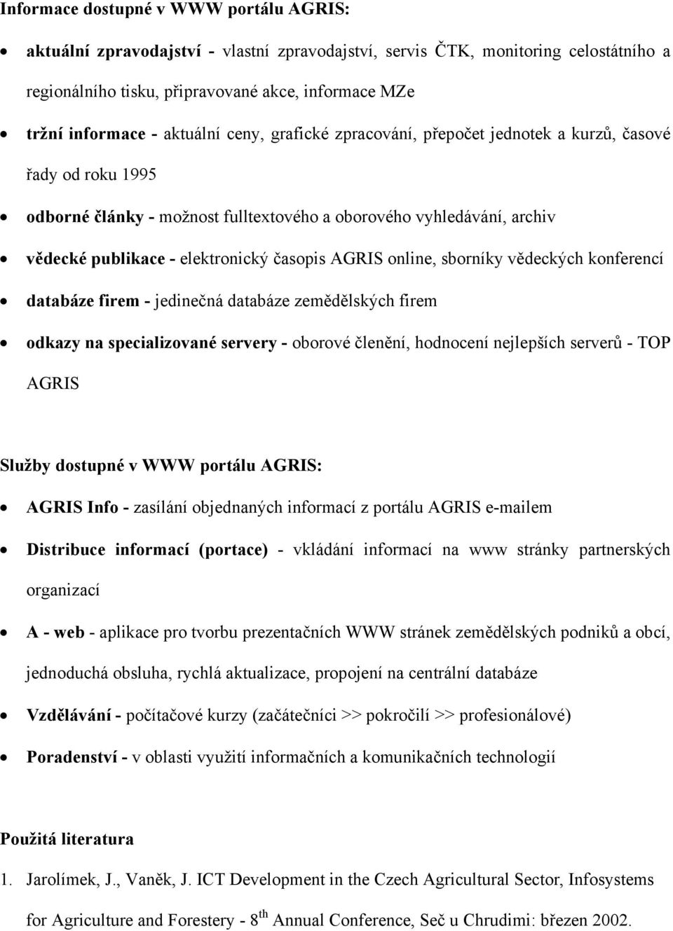 AGRIS online, sborníky vědeckých konferencí databáze firem - jedinečná databáze zemědělských firem odkazy na specializované servery - oborové členění, hodnocení nejlepších serverů - TOP AGRIS Služby