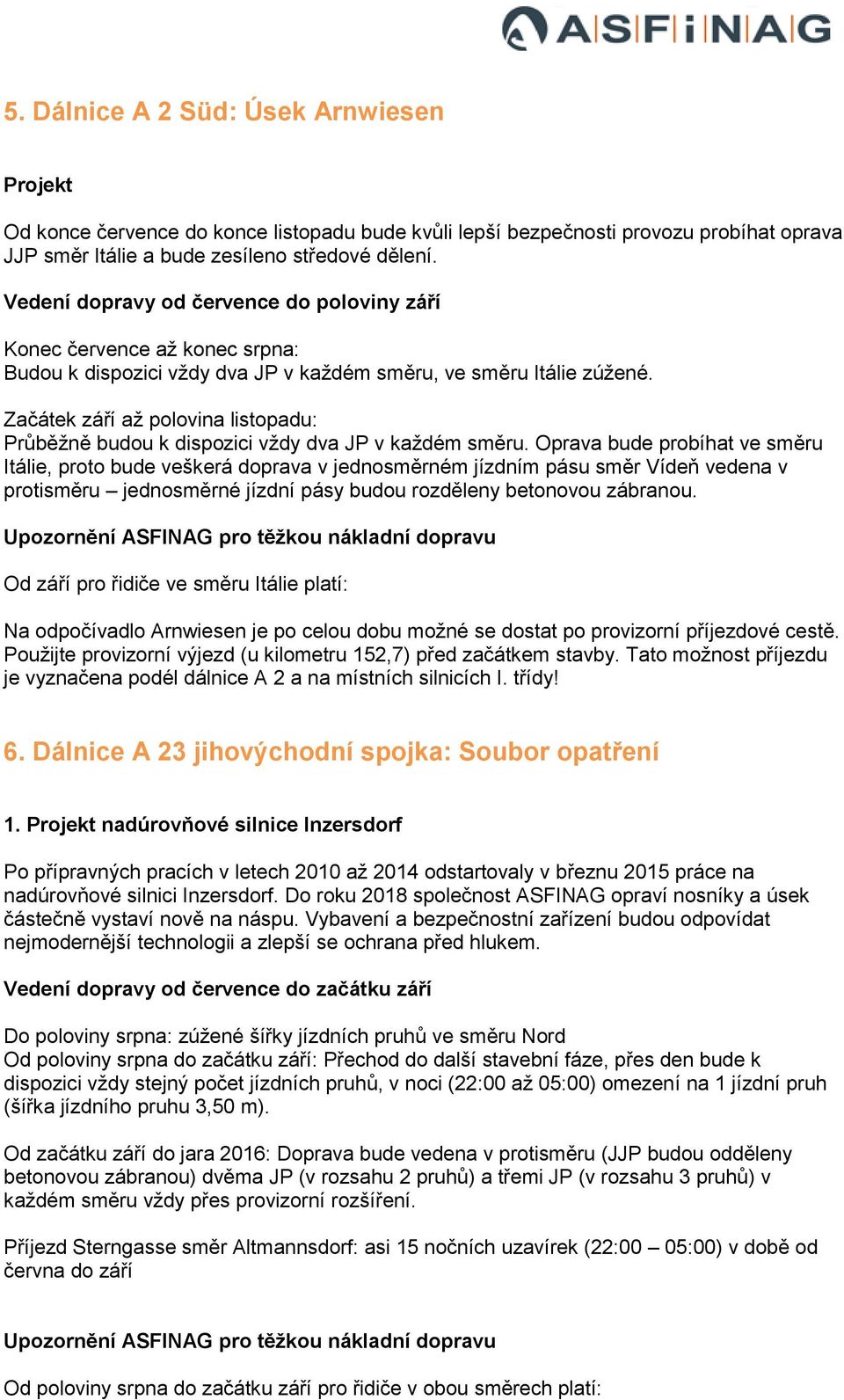 Oprava bude probíhat ve směru Itálie, proto bude veškerá doprava v jednosměrném jízdním pásu směr Vídeň vedena v protisměru jednosměrné jízdní pásy budou rozděleny betonovou zábranou.