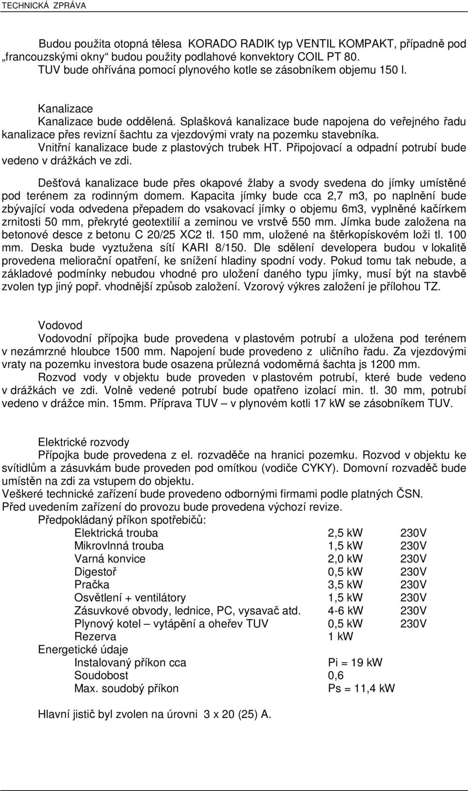 Splašková kanalizace bude napojena do veejného adu kanalizace pes revizní šachtu za vjezdovými vraty na pozemku stavebníka. Vnitní kanalizace bude z plastových trubek HT.