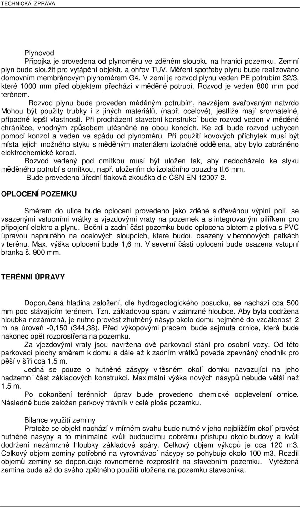 Rozvod je veden 800 mm pod terénem. Rozvod plynu bude proveden mdným potrubím, navzájem svaovaným natvrdo Mohou být použity trubky i z jiných materiál, (nap.