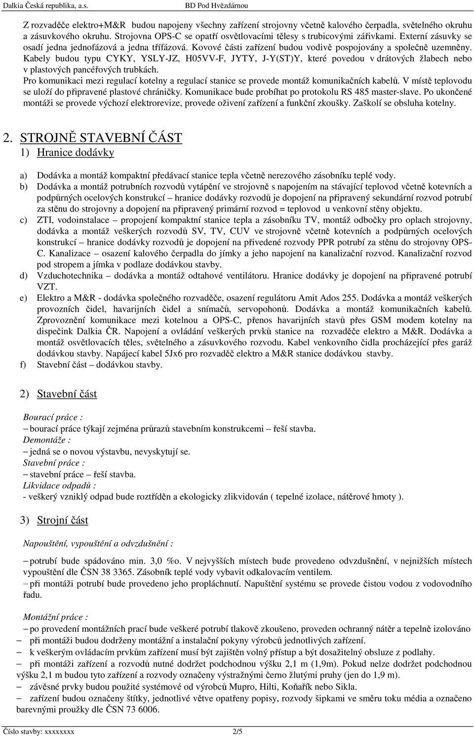 Kovové části zařízení budou vodivě pospojovány a společně uzemněny. Kabely budou typu CYKY, YSLY-JZ, H05VV-F, JYTY, J-Y(ST)Y, které povedou v drátových žlabech nebo v plastových pancéřových trubkách.