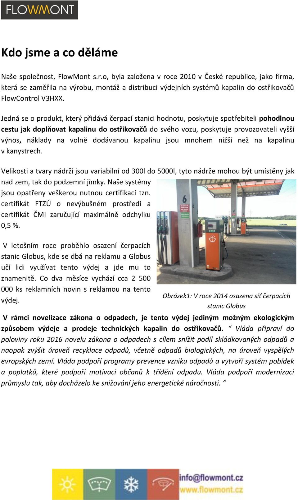 Jedná se o produkt, který přidává čerpací stanici hodnotu, poskytuje spotřebiteli pohodlnou cestu jak doplňovat kapalinu do ostřikovačů do svého vozu, poskytuje provozovateli vyšší výnos, náklady na