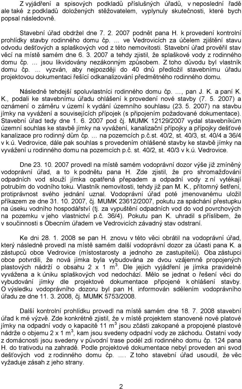 Stavební úřad prověřil stav věcí na místě samém dne 6. 3. 2007 a tehdy zjistil, že splaškové vody z rodinného domu čp. jsou likvidovány nezákonným způsobem. Z toho důvodu byl vlastník domu čp.