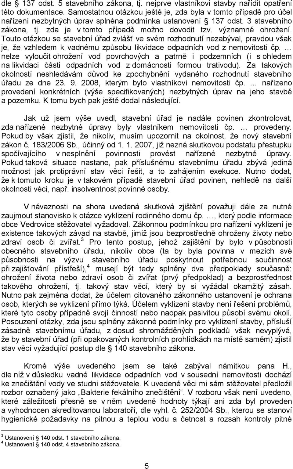 významné ohrožení. Touto otázkou se stavební úřad zvlášť ve svém rozhodnutí nezabýval, pravdou však je, že vzhledem k vadnému způsobu likvidace odpadních vod z nemovitosti čp.