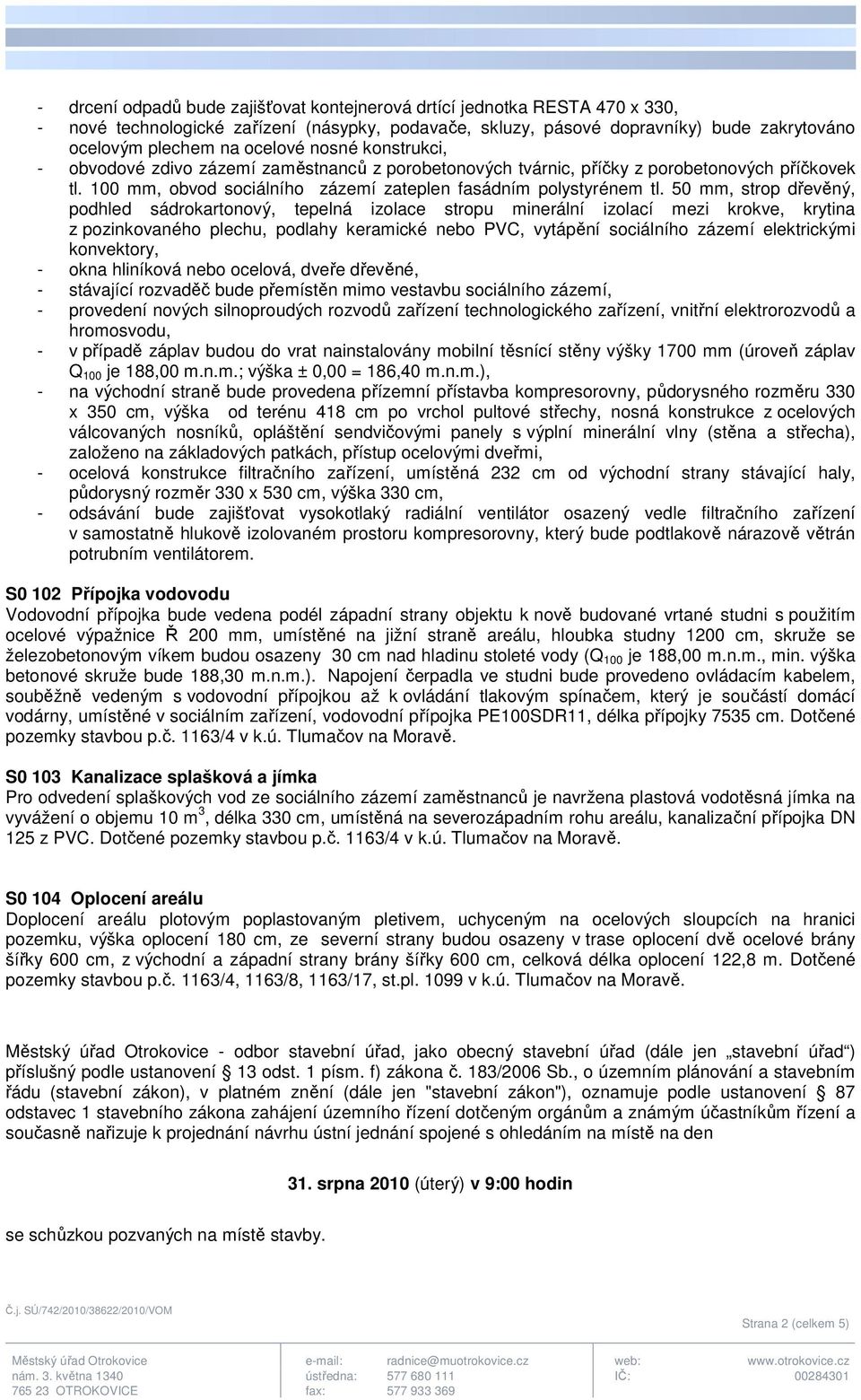 50 mm, strop dřevěný, podhled sádrokartonový, tepelná izolace stropu minerální izolací mezi krokve, krytina z pozinkovaného plechu, podlahy keramické nebo PVC, vytápění sociálního zázemí elektrickými