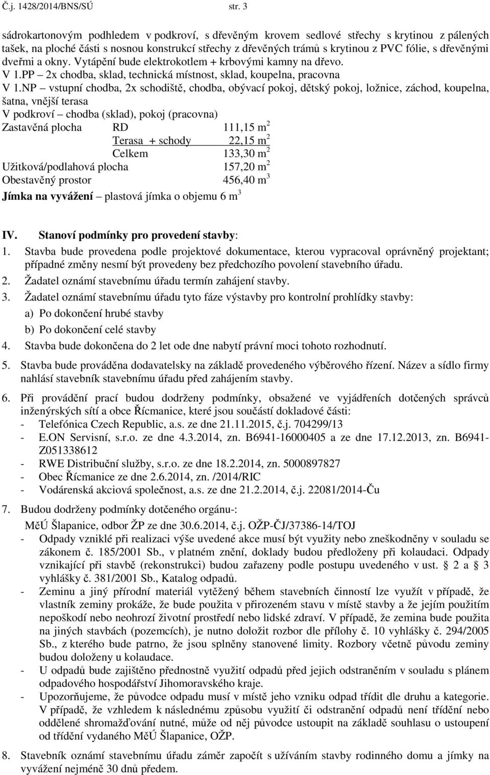 dřevěnými dveřmi a okny. Vytápění bude elektrokotlem + krbovými kamny na dřevo. V 1.PP 2x chodba, sklad, technická místnost, sklad, koupelna, pracovna V 1.