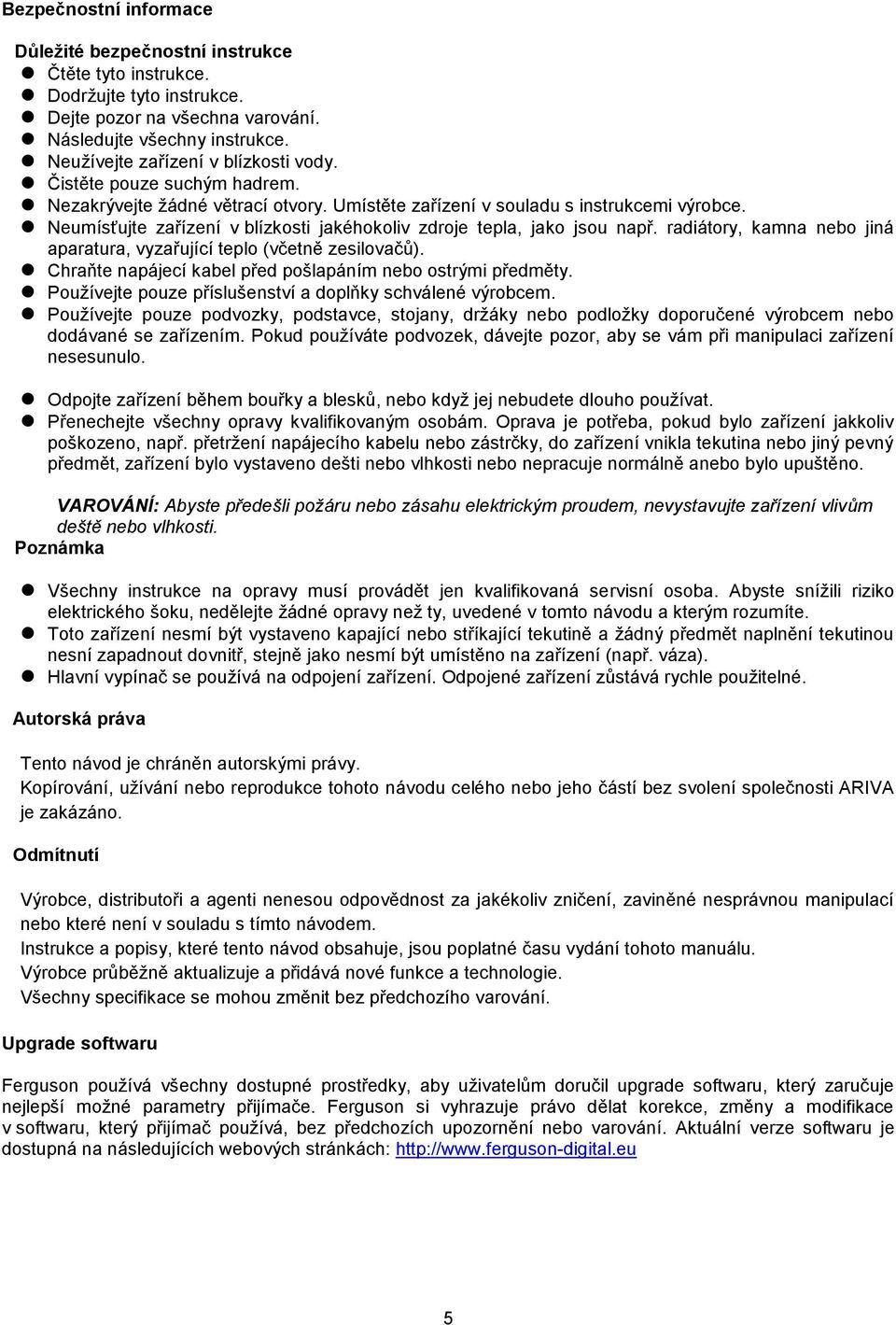 Neumísťujte zařízení v blízkosti jakéhokoliv zdroje tepla, jako jsou např. radiátory, kamna nebo jiná aparatura, vyzařující teplo (včetně zesilovačů).