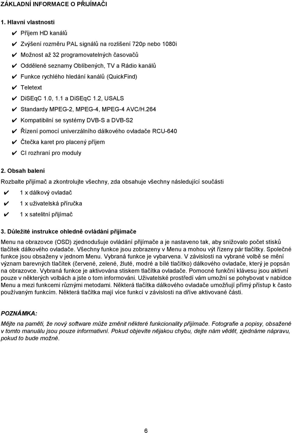 hledání kanálů (QuickFind) Teletext DiSEqC 1.0, 1.1 a DiSEqC 1.2, USALS Standardy MPEG-2, MPEG-4, MPEG-4 AVC/H.