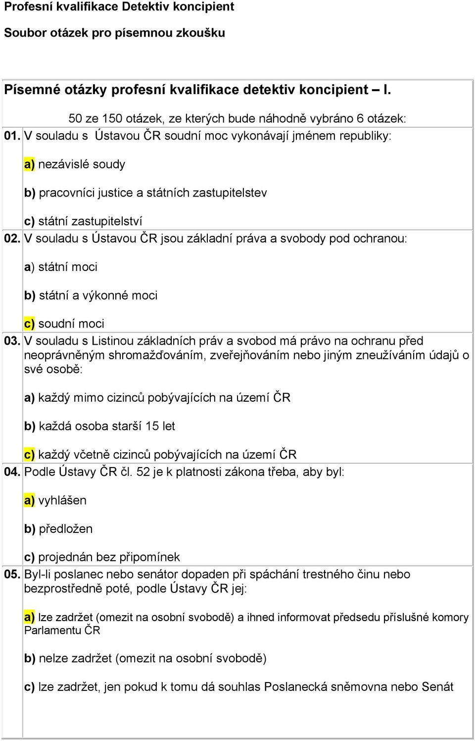 V souladu s Ústavou ČR jsou základní práva a svobody pod ochranou: a) státní moci b) státní a výkonné moci c) soudní moci 03.