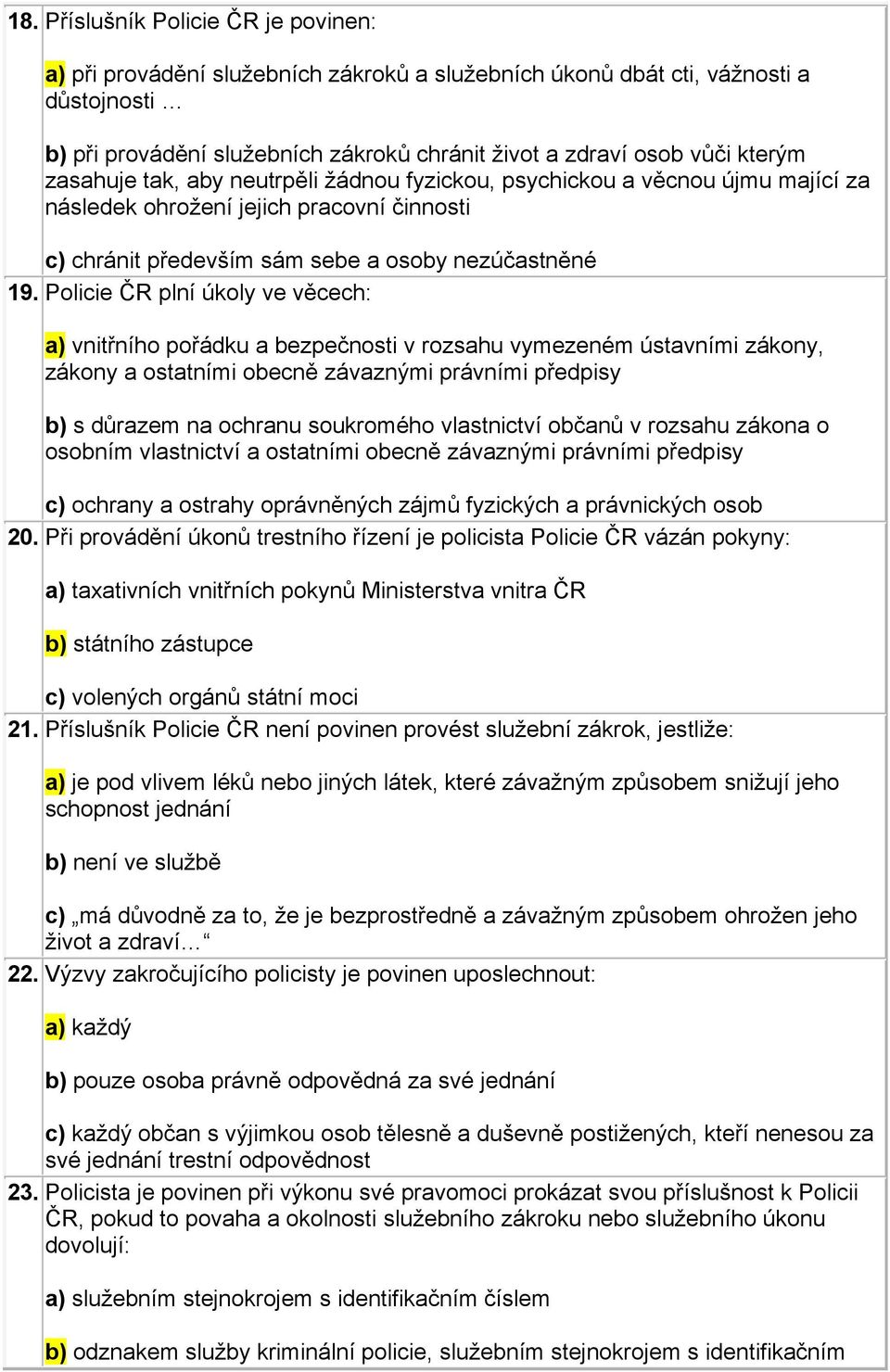 Policie ČR plní úkoly ve věcech: a) vnitřního pořádku a bezpečnosti v rozsahu vymezeném ústavními zákony, zákony a ostatními obecně závaznými právními předpisy b) s důrazem na ochranu soukromého