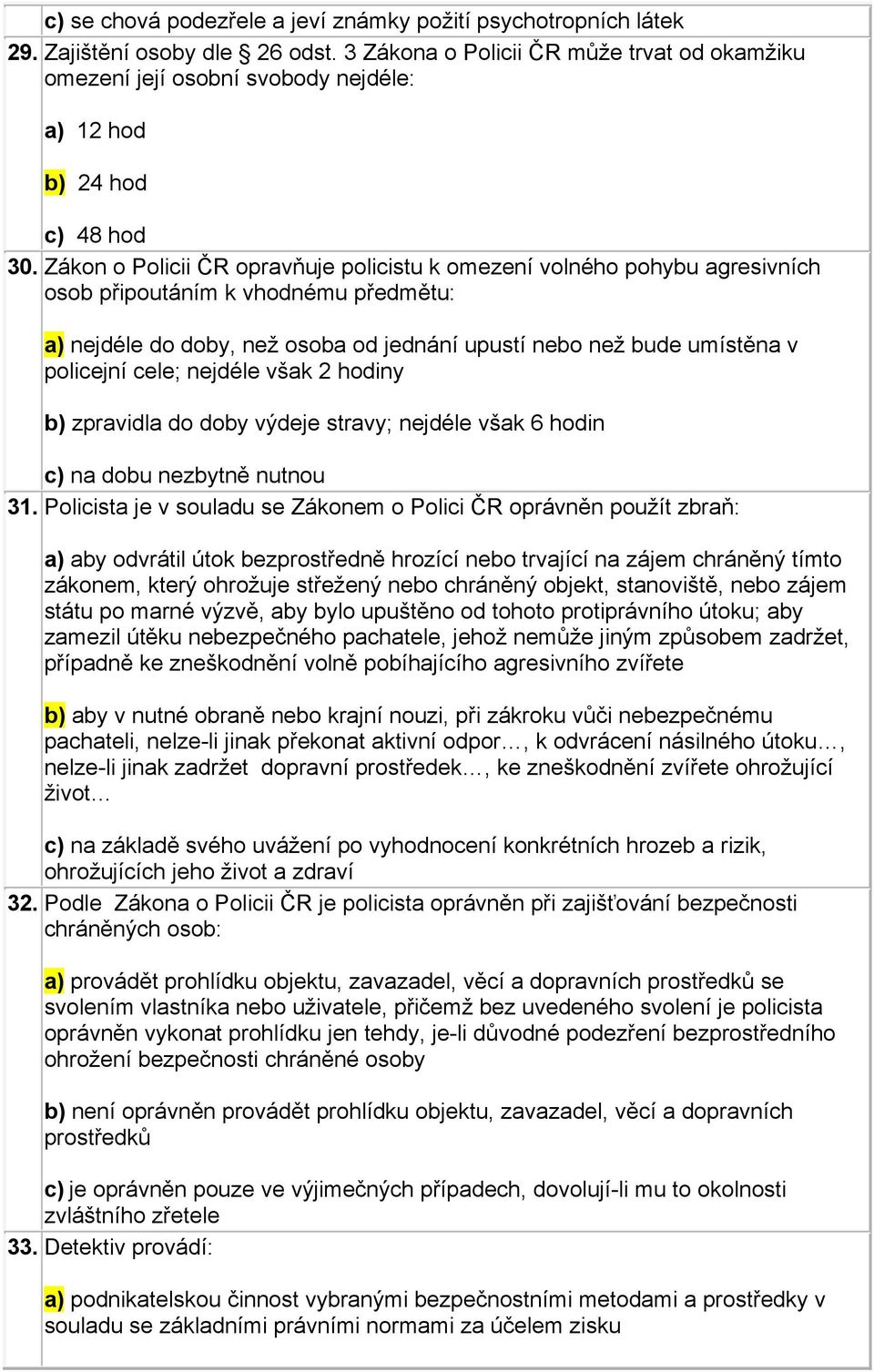 Zákon o Policii ČR opravňuje policistu k omezení volného pohybu agresivních osob připoutáním k vhodnému předmětu: a) nejdéle do doby, než osoba od jednání upustí nebo než bude umístěna v policejní