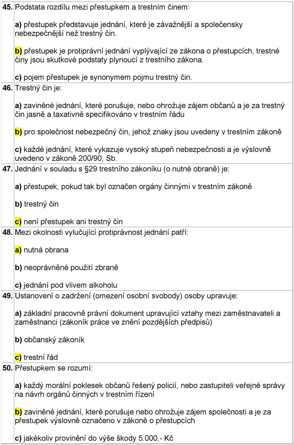 Trestný čin je: a) zaviněné jednání, které porušuje, nebo ohrožuje zájem občanů a je za trestný čin jasně a taxativně specifikováno v trestním řádu b) pro společnost nebezpečný čin, jehož znaky jsou